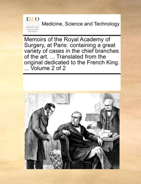 Memoirs of the Royal Academy of Surgery, at Paris: containing a great variety of cases in the chief branches of the art. ... Translated from the origi, Paperback Book