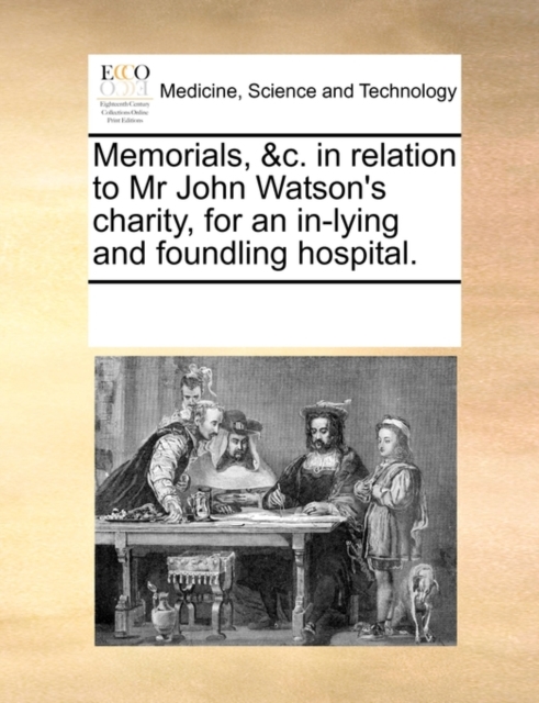 Memorials, &c. in Relation to MR John Watson's Charity, for an In-Lying and Foundling Hospital., Paperback / softback Book