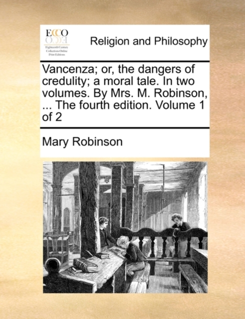 Vancenza; Or, the Dangers of Credulity; A Moral Tale. in Two Volumes. by Mrs. M. Robinson, ... the Fourth Edition. Volume 1 of 2, Paperback / softback Book