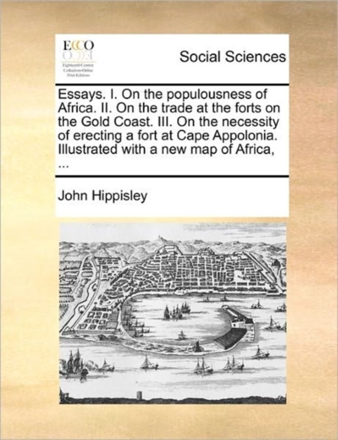 Essays. I. on the Populousness of Africa. II. on the Trade at the Forts on the Gold Coast. III. on the Necessity of Erecting a Fort at Cape Appolonia. Illustrated with a New Map of Africa, ..., Paperback / softback Book