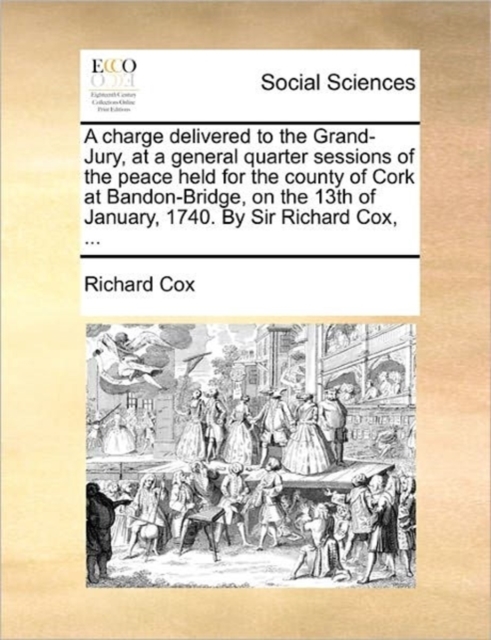 A Charge Delivered to the Grand-Jury, at a General Quarter Sessions of the Peace Held for the County of Cork at Bandon-Bridge, on the 13th of January, 1740. by Sir Richard Cox, ..., Paperback / softback Book