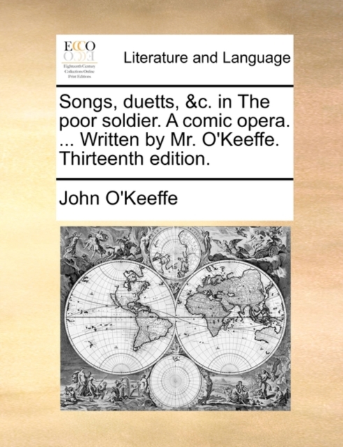 Songs, Duetts, &c. in the Poor Soldier. a Comic Opera. ... Written by Mr. O'Keeffe. Thirteenth Edition., Paperback / softback Book