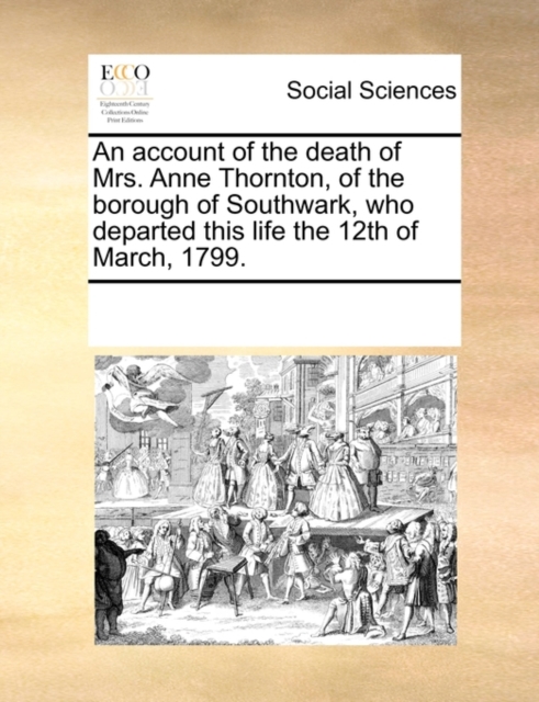 An Account of the Death of Mrs. Anne Thornton, of the Borough of Southwark, Who Departed This Life the 12th of March, 1799., Paperback / softback Book