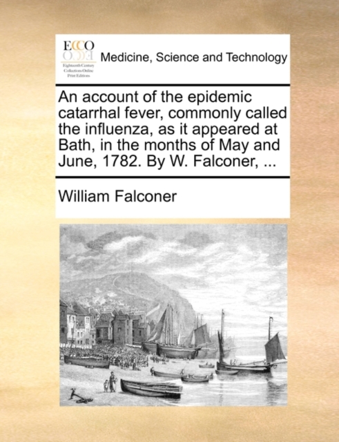 An Account of the Epidemic Catarrhal Fever, Commonly Called the Influenza, as It Appeared at Bath, in the Months of May and June, 1782. by W. Falconer, ..., Paperback / softback Book