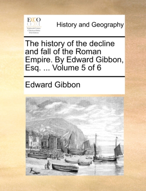 The History of the Decline and Fall of the Roman Empire. by Edward Gibbon, Esq. ... Volume 5 of 6, Paperback / softback Book
