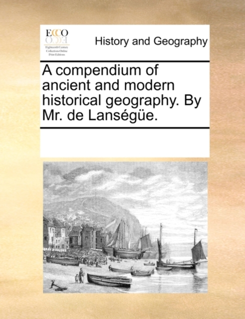 A compendium of ancient and modern historical geography. By Mr. de Lansï¿½gï¿½e., Paperback Book