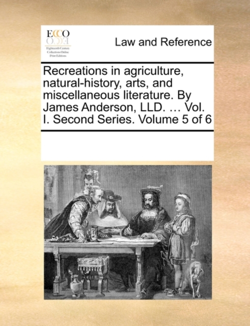 Recreations in Agriculture, Natural-History, Arts, and Miscellaneous Literature. by James Anderson, LLD. ... Vol. I. Second Series. Volume 5 of 6, Paperback / softback Book