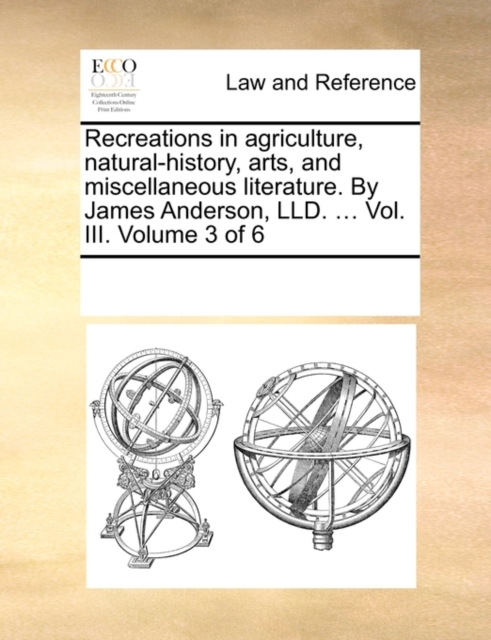 Recreations in Agriculture, Natural-History, Arts, and Miscellaneous Literature. by James Anderson, LLD. ... Vol. III. Volume 3 of 6, Paperback / softback Book