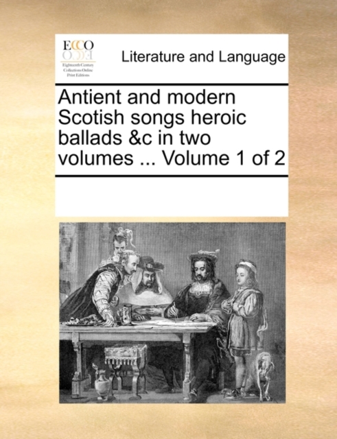 Antient and modern Scotish songs heroic ballads &c in two volumes ...  Volume 1 of 2, Paperback Book