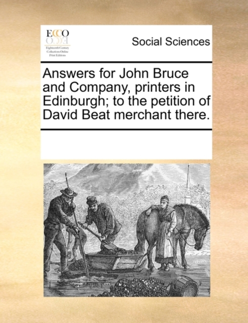 Answers for John Bruce and Company, Printers in Edinburgh; To the Petition of David Beat Merchant There., Paperback / softback Book