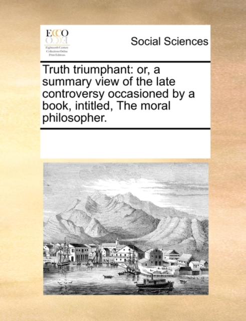 Truth triumphant: or, a summary view of the late controversy occasioned by a book, intitled, The moral philosopher., Paperback Book