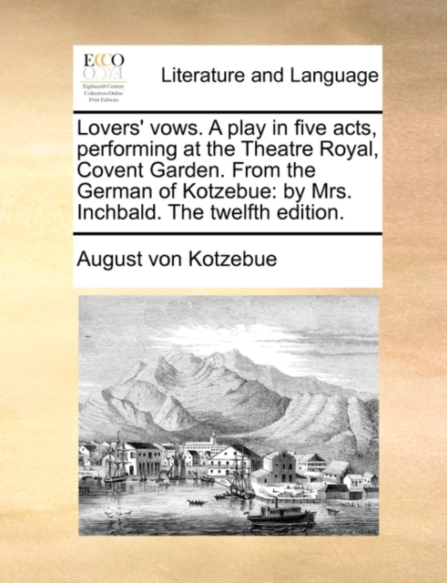 Lovers' vows. A play in five acts, performing at the Theatre Royal, Covent Garden. From the German of Kotzebue: by Mrs. Inchbald. The twelfth edition., Paperback Book