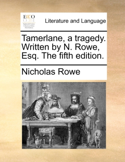 Tamerlane, a Tragedy. Written by N. Rowe, Esq. the Fifth Edition., Paperback / softback Book