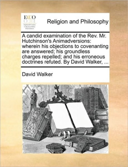 A Candid Examination of the Rev. Mr. Hutchinson's Animadversions : Wherein His Objections to Covenanting Are Answered; His Groundless Charges Repelled; And His Erroneous Doctrines Refuted. by David Wa, Paperback / softback Book