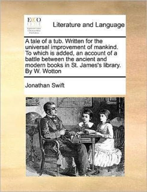 A Tale of a Tub. Written for the Universal Improvement of Mankind. to Which Is Added, an Account of a Battle Between the Ancient and Modern Books in St. James's Library. by W. Wotton, Paperback / softback Book