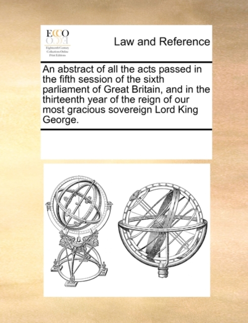 An Abstract of All the Acts Passed in the Fifth Session of the Sixth Parliament of Great Britain, and in the Thirteenth Year of the Reign of Our Most Gracious Sovereign Lord King George., Paperback / softback Book