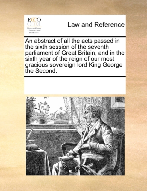 An Abstract of All the Acts Passed in the Sixth Session of the Seventh Parliament of Great Britain, and in the Sixth Year of the Reign of Our Most Gracious Sovereign Lord King George the Second., Paperback / softback Book