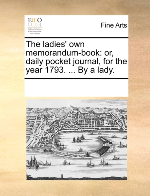 The Ladies' Own Memorandum-Book : Or, Daily Pocket Journal, for the Year 1793. ... by a Lady., Paperback / softback Book