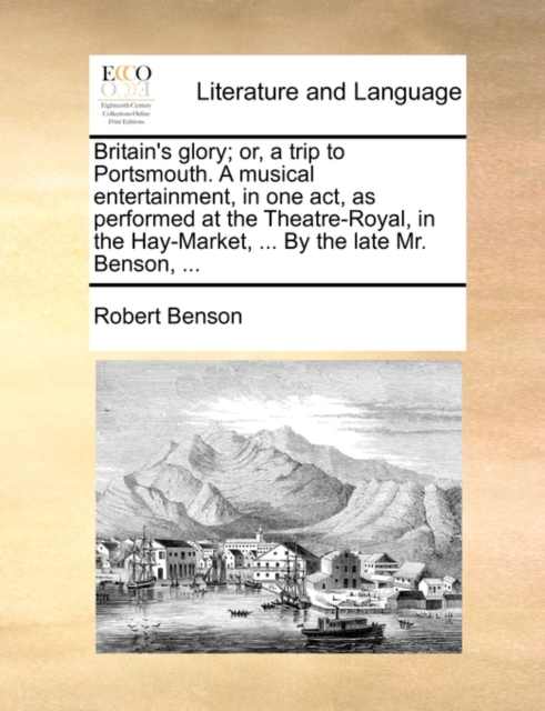 Britain's Glory; Or, a Trip to Portsmouth. a Musical Entertainment, in One Act, as Performed at the Theatre-Royal, in the Hay-Market, ... by the Late Mr. Benson, ..., Paperback / softback Book