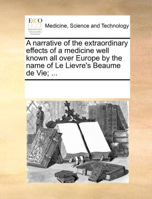 A narrative of the extraordinary effects of a medicine well known all over Europe by the name of Le Lievre's Beaume de Vie; ..., Paperback Book