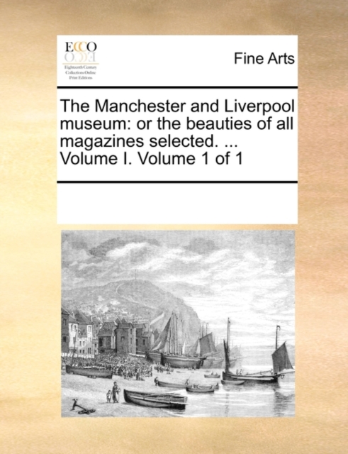 The Manchester and Liverpool Museum : Or the Beauties of All Magazines Selected. ... Volume I. Volume 1 of 1, Paperback / softback Book
