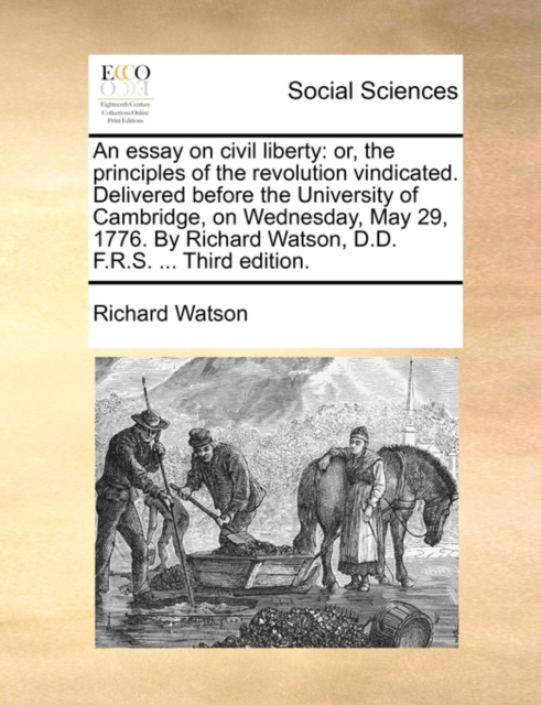 An Essay on Civil Liberty : Or, the Principles of the Revolution Vindicated. Delivered Before the University of Cambridge, on Wednesday, May 29, 1776. by Richard Watson, D.D. F.R.S. ... Third Edition., Paperback / softback Book