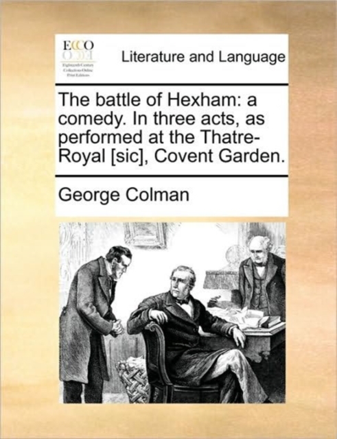 The Battle of Hexham : A Comedy. in Three Acts, as Performed at the Thatre-Royal [sic], Covent Garden., Paperback / softback Book