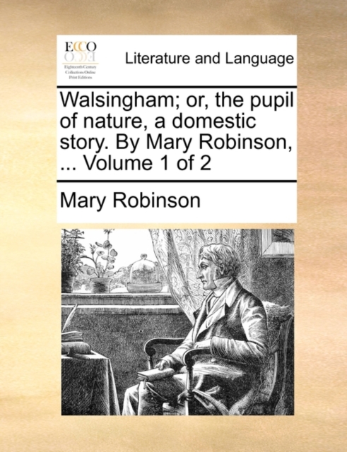 Walsingham; Or, the Pupil of Nature, a Domestic Story. by Mary Robinson, ... Volume 1 of 2, Paperback / softback Book