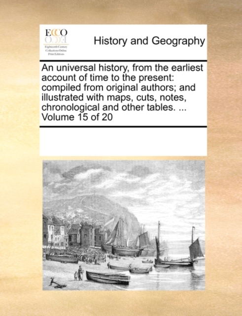 An Universal History, from the Earliest Account of Time to the Present : Compiled from Original Authors; And Illustrated with Maps, Cuts, Notes, Chronological and Other Tables. ... Volume 15 of 20, Paperback / softback Book