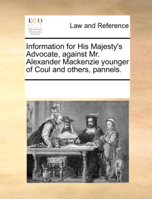 Information for His Majesty's Advocate, Against Mr. Alexander MacKenzie Younger of Coul and Others, Pannels., Paperback / softback Book