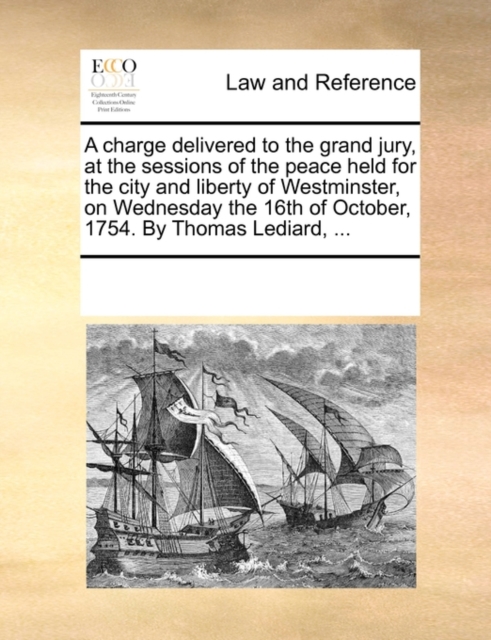 A Charge Delivered to the Grand Jury, at the Sessions of the Peace Held for the City and Liberty of Westminster, on Wednesday the 16th of October, 1754. by Thomas Lediard, ..., Paperback / softback Book