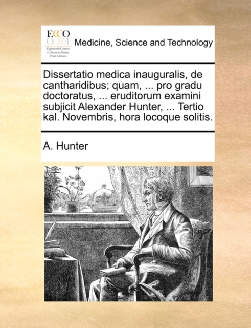 Dissertatio Medica Inauguralis, de Cantharidibus; Quam, ... Pro Gradu Doctoratus, ... Eruditorum Examini Subjicit Alexander Hunter, ... Tertio Kal. Novembris, Hora Locoque Solitis., Paperback / softback Book