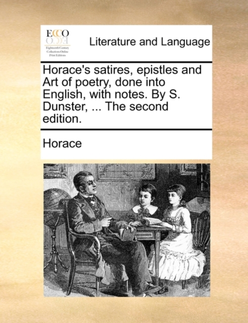 Horace's Satires, Epistles and Art of Poetry, Done Into English, with Notes. by S. Dunster, ... the Second Edition., Paperback / softback Book
