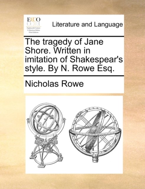 The Tragedy of Jane Shore. Written in Imitation of Shakespear's Style. by N. Rowe Esq., Paperback / softback Book