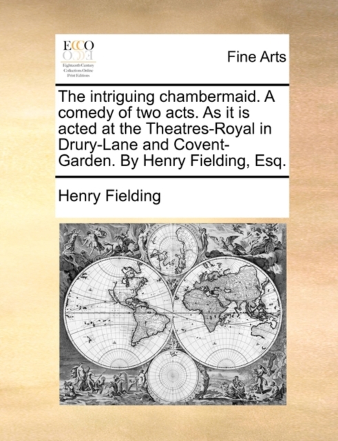The Intriguing Chambermaid. a Comedy of Two Acts. as It Is Acted at the Theatres-Royal in Drury-Lane and Covent-Garden. by Henry Fielding, Esq., Paperback / softback Book