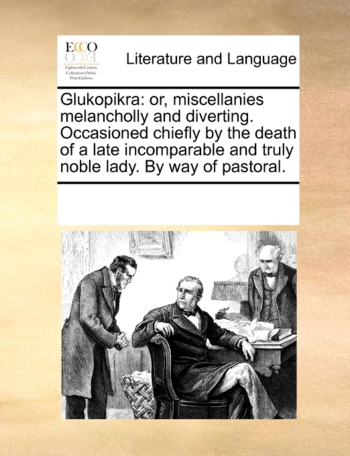 Glukopikra : Or, Miscellanies Melancholly and Diverting. Occasioned Chiefly by the Death of a Late Incomparable and Truly Noble Lady. by Way of Pastoral., Paperback / softback Book