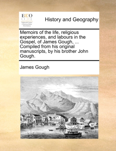 Memoirs of the Life, Religious Experiences, and Labours in the Gospel, of James Gough, ... Compiled from His Original Manuscripts, by His Brother John Gough., Paperback / softback Book
