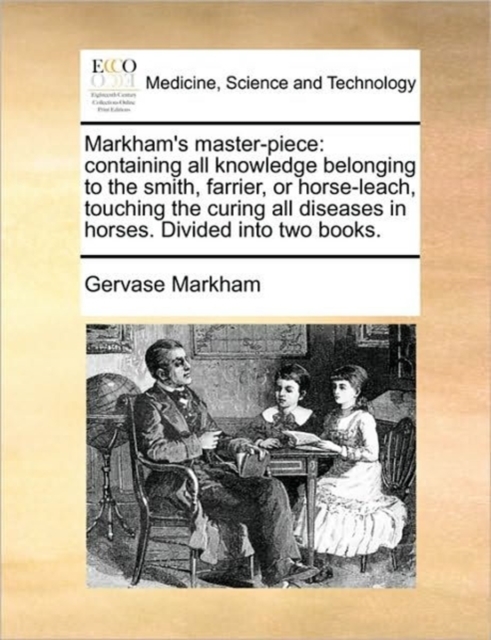 Markham's master-piece: containing all knowledge belonging to the smith, farrier, or horse-leach, touching the curing all diseases in horses. Divided, Paperback Book