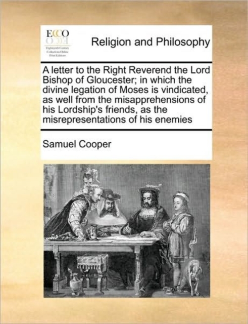 A Letter to the Right Reverend the Lord Bishop of Gloucester; In Which the Divine Legation of Moses Is Vindicated, as Well from the Misapprehensions of His Lordship's Friends, as the Misrepresentation, Paperback / softback Book