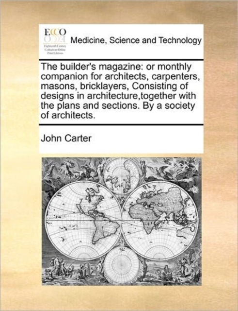 The Builder's Magazine : Or Monthly Companion for Architects, Carpenters, Masons, Bricklayers, Consisting of Designs in Architecture, Together with the Plans and Sections. by a Society of Architects., Paperback / softback Book