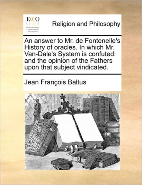 An Answer to Mr. de Fontenelle's History of Oracles. in Which Mr. Van-Dale's System Is Confuted : And the Opinion of the Fathers Upon That Subject Vindicated., Paperback / softback Book