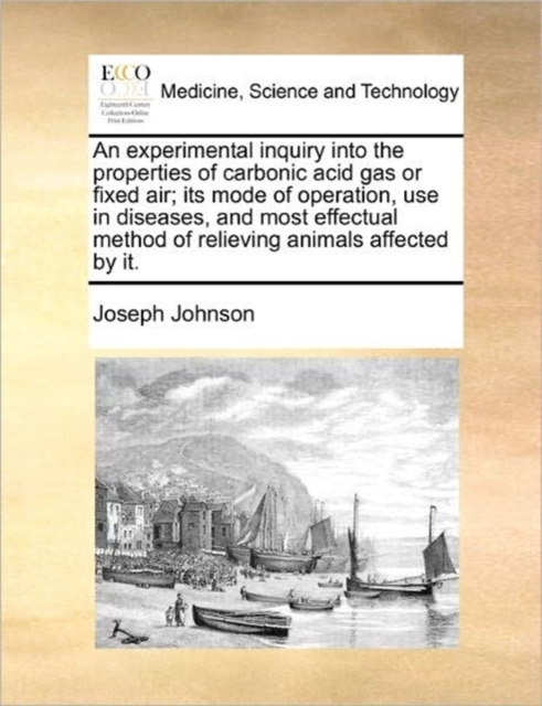 An Experimental Inquiry Into the Properties of Carbonic Acid Gas or Fixed Air; Its Mode of Operation, Use in Diseases, and Most Effectual Method of Relieving Animals Affected by It., Paperback / softback Book