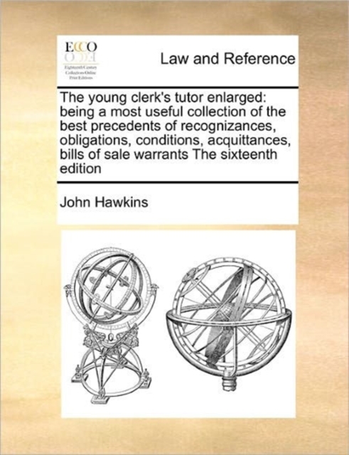 The Young Clerk's Tutor Enlarged : Being a Most Useful Collection of the Best Precedents of Recognizances, Obligations, Conditions, Acquittances, Bills of Sale Warrants the Sixteenth Edition, Paperback / softback Book