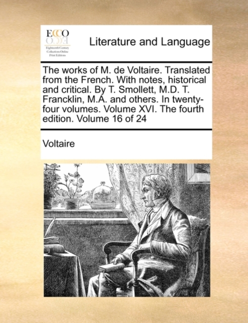 The Works of M. de Voltaire. Translated from the French. with Notes, Historical and Critical. by T. Smollett, M.D. T. Francklin, M.A. and Others. in Twenty-Four Volumes. Volume XVI. the Fourth Edition, Paperback / softback Book