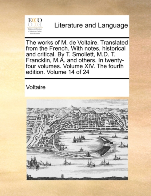 The Works of M. de Voltaire. Translated from the French. with Notes, Historical and Critical. by T. Smollett, M.D. T. Francklin, M.A. and Others. in Twenty-Four Volumes. Volume XIV. the Fourth Edition, Paperback / softback Book