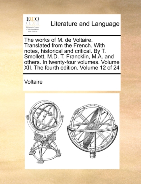 The Works of M. de Voltaire. Translated from the French. with Notes, Historical and Critical. by T. Smollett, M.D. T. Francklin, M.A. and Others. in Twenty-Four Volumes. Volume XII. the Fourth Edition, Paperback / softback Book