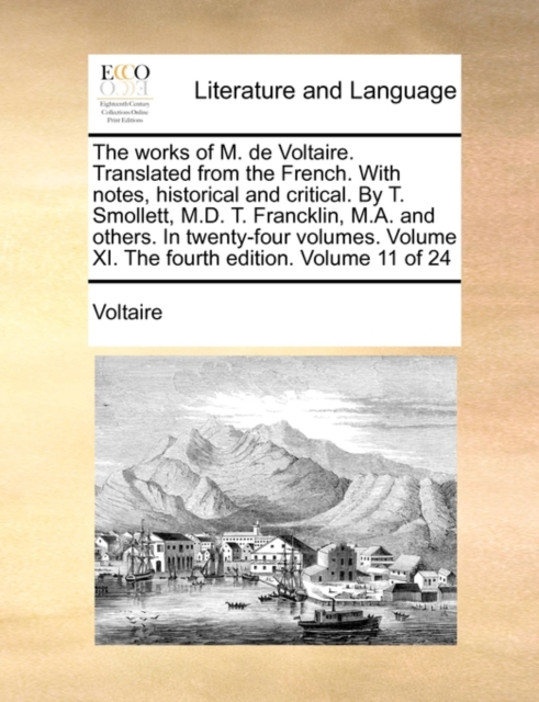The Works of M. de Voltaire. Translated from the French. with Notes, Historical and Critical. by T. Smollett, M.D. T. Francklin, M.A. and Others. in Twenty-Four Volumes. Volume XI. the Fourth Edition., Paperback / softback Book