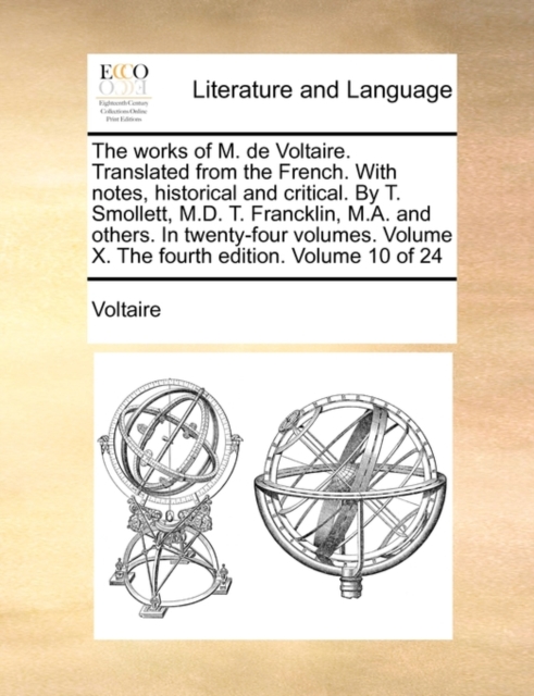 The Works of M. de Voltaire. Translated from the French. with Notes, Historical and Critical. by T. Smollett, M.D. T. Francklin, M.A. and Others. in Twenty-Four Volumes. Volume X. the Fourth Edition., Paperback / softback Book