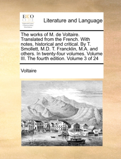 The Works of M. de Voltaire. Translated from the French. with Notes, Historical and Critical. by T. Smollett, M.D. T. Francklin, M.A. and Others. in Twenty-Four Volumes. Volume III. the Fourth Edition, Paperback / softback Book