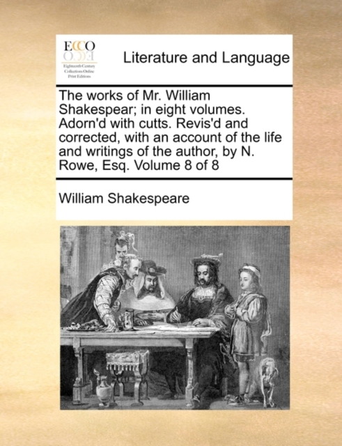 The Works of Mr. William Shakespear; In Eight Volumes. Adorn'd with Cutts. Revis'd and Corrected, with an Account of the Life and Writings of the Author, by N. Rowe, Esq. Volume 8 of 8, Paperback / softback Book